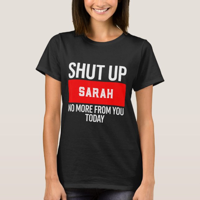 T-shirt Shut Up Sarah No More From You Today Sarah  (Devant)