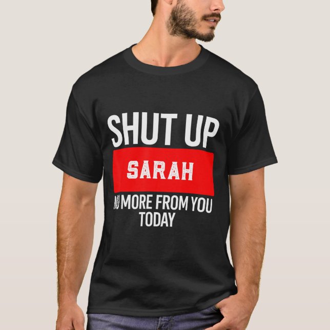 T-shirt Shut Up Sarah No More From You Today Sarah  (Devant)