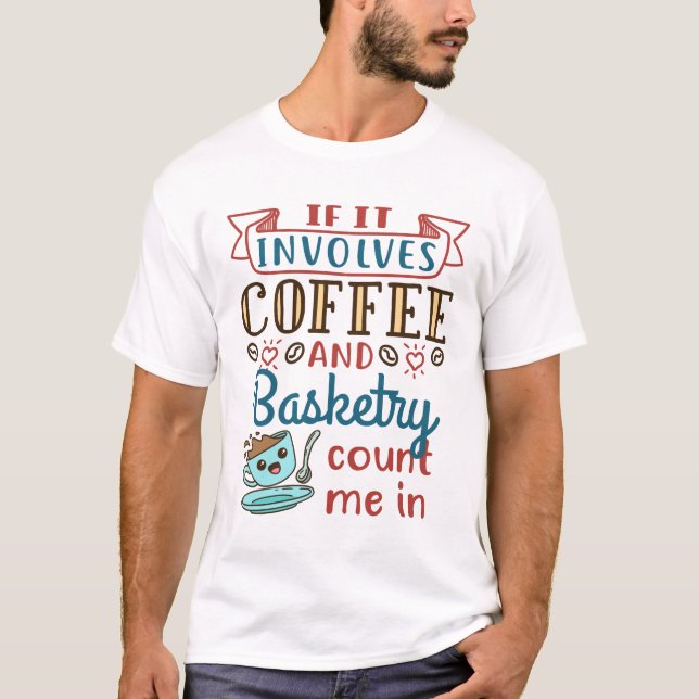 T-shirt Si ça implique du café et de la vannerie, comptez  (Devant)