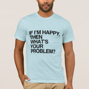 T-shirt SI JE SUIS HEUREUX ALORS QU'EST-CE QUE TU AS -.png