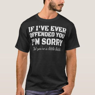T-shirt Si je t'ai déjà offensé, je suis désolé que tu soi