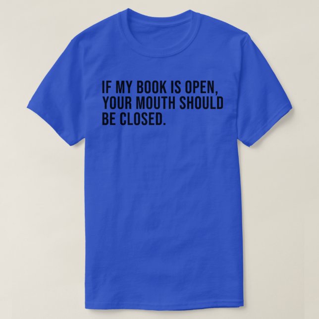 T-shirt Si mon livre est ouvert, votre bouche devrait être (Design devant)