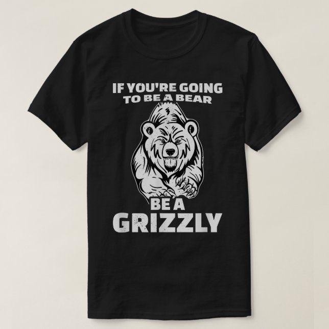 T-shirt Si tu vas être un ours, sois un Grizzly (Design devant)