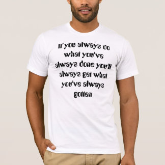T-shirt Si vous faites toujours ce que vous avez toujours