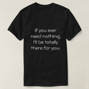 T-shirt si vous n'avez jamais besoin de rien...