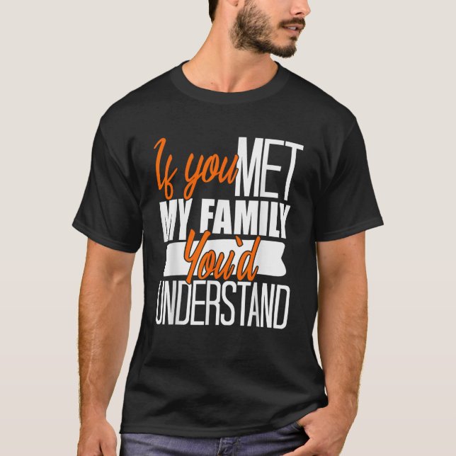 T-shirt Si vous rencontrez ma famille, vous comprendrez de (Devant)
