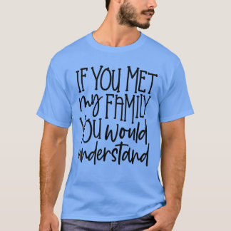 T-shirt Si vous rencontriez ma famille, vous comprendriez