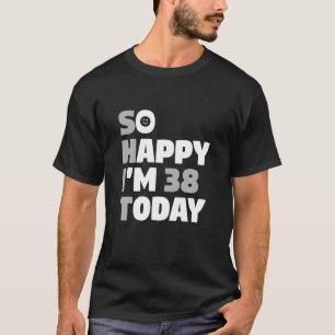 T-shirt So Happy I m 38 Aujourd'hui 38e anniversaire Sarca