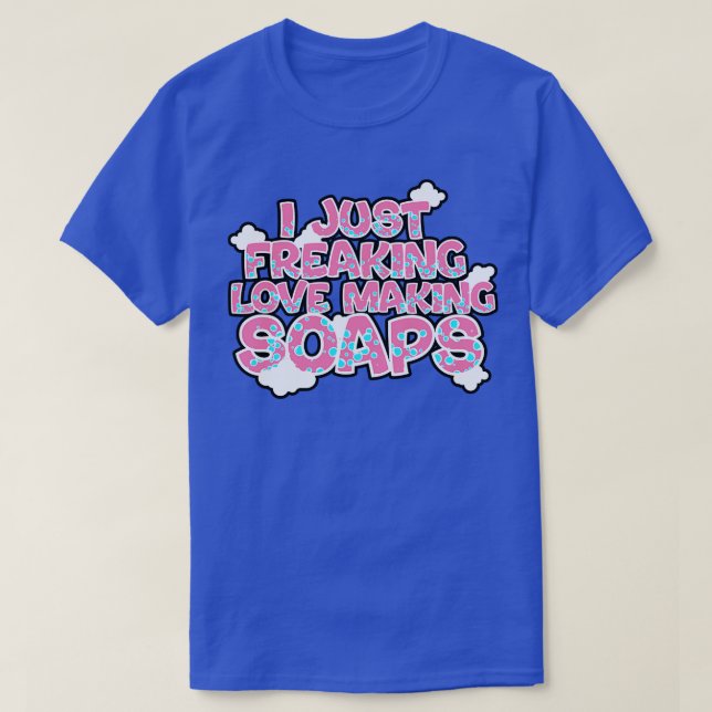 T-shirt Soap Making I Just Freaking Loap Making Soaps (Design devant)