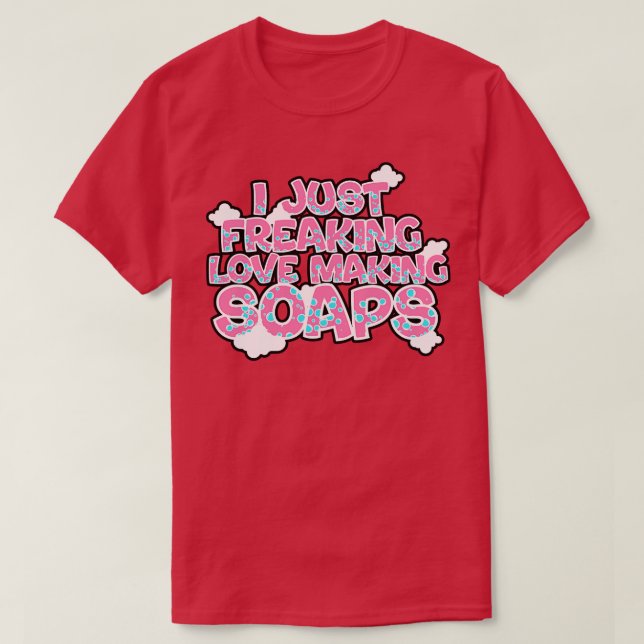 T-shirt Soap Making I Just Freaking Loap Making Soaps (Design devant)