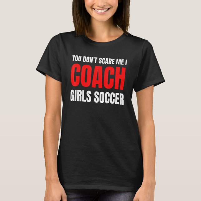 T-shirt Soccer You don't scare me I coach girls soccer  Qu (Devant)