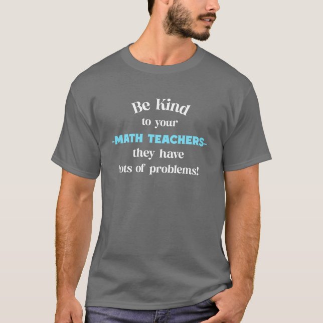 T-shirt Sois gentil avec tes professeurs de mathématiques. (Devant)