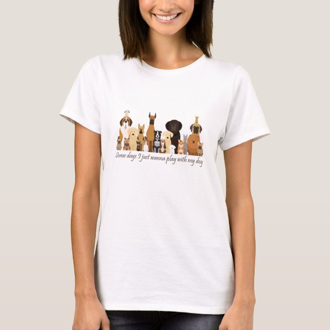T-shirt Some Days I just Wanna Play with my Dog Fun Quote (Devant)