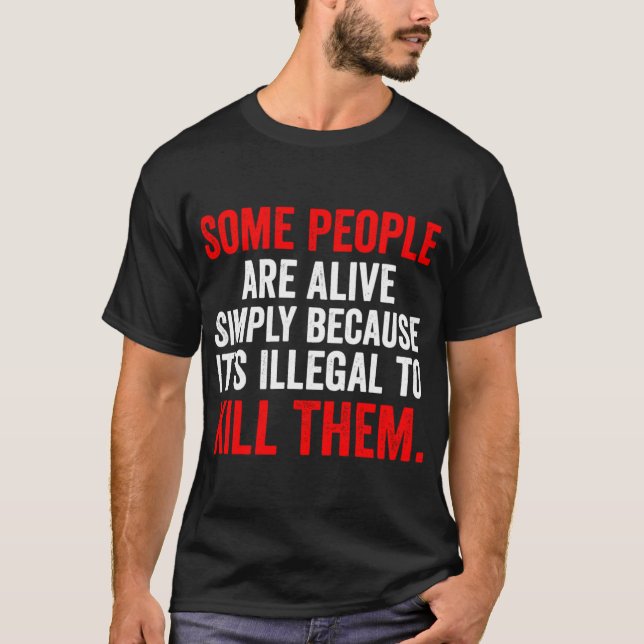 T-shirt Some People are Alive Simply Because Its Illegalo  (Devant)
