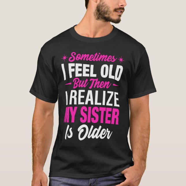 T-shirt Sometimes I Feel Old but then I realize My Sister  (Devant)