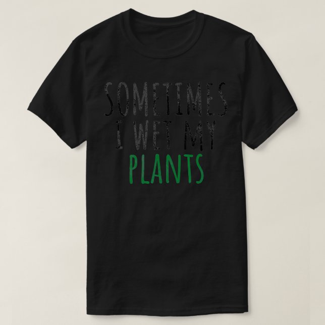 T-shirt Sometimes I Wet My Plants (Design devant)