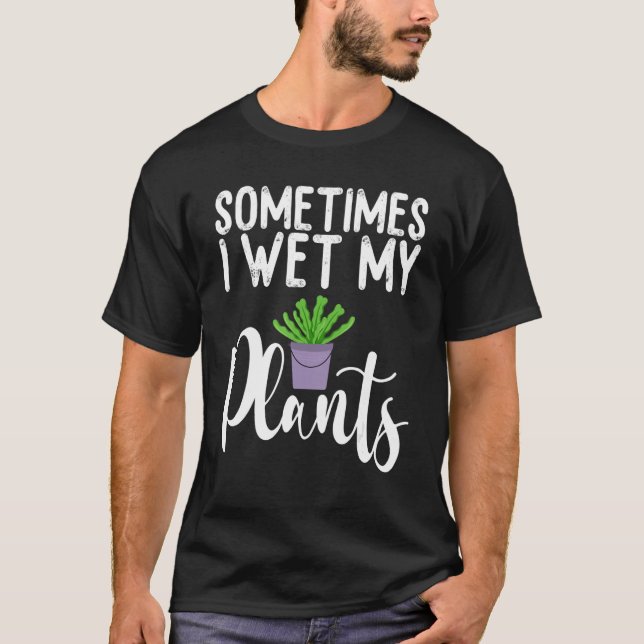 T-shirt Sometimes I Wet My Plants Funny Gardener Gardening (Devant)