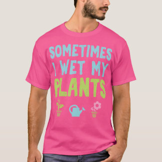 T-shirt Sometimes I Wet My Plants Funny Gardening