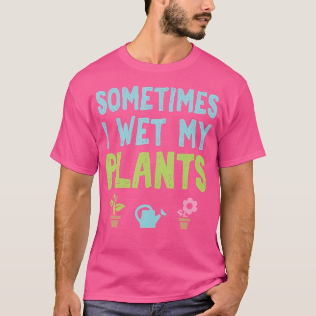 T-shirt Sometimes I Wet My Plants Funny Gardening (Devant)