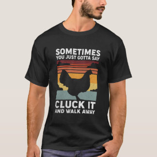 T-shirt Sometimes You Just Gotta Say Cluck It And Walk Awa