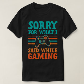 T-shirt Sorry for What I Said While Gaming Design