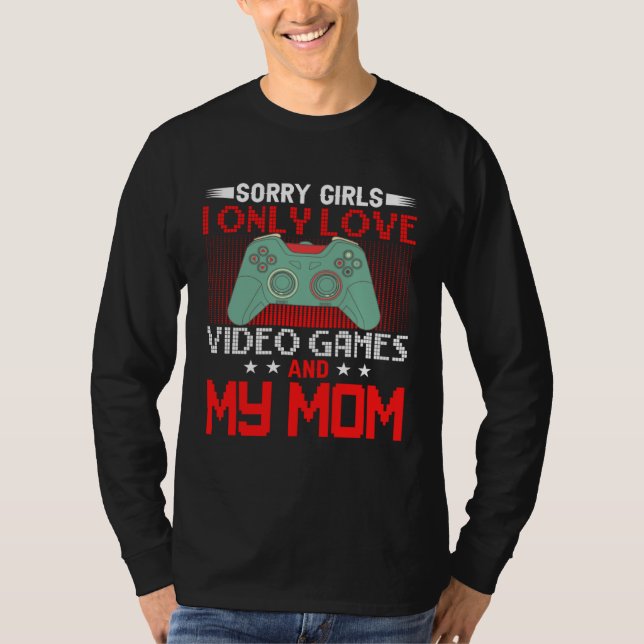 T-shirt Sorry Girls, I Only Love Video Games and my Mom 4 (Devant)