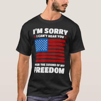 T-shirt Sorry I Can t Hear You Over The Sound Of My Freedo