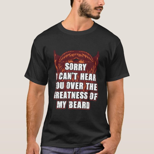T-shirt Sorry I Cant Hear You Over My Beard Ly Sarcasm (Devant)