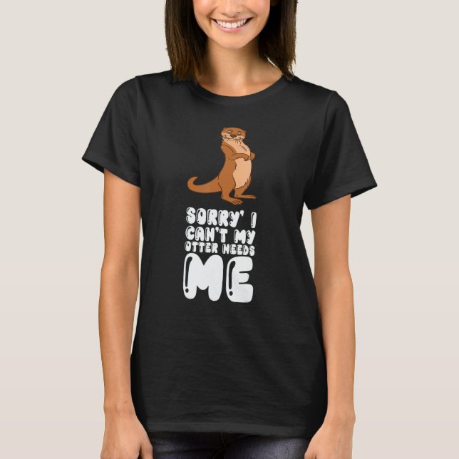 T-shirt Sorry I Cant My Otter Needs Me (Devant)