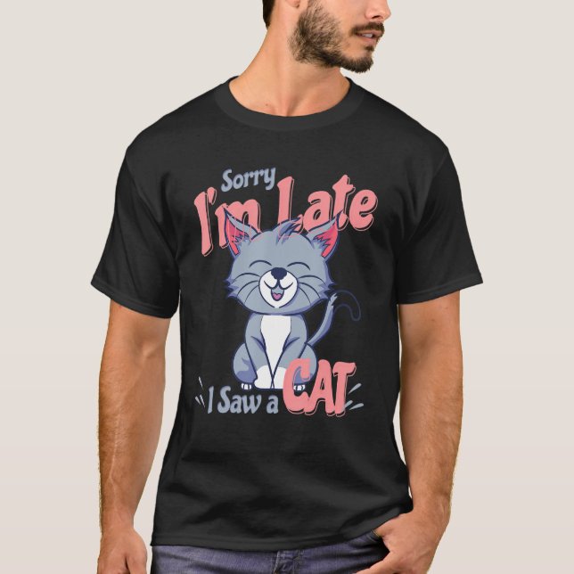 T-shirt Sorry Im Late I Saw A Cat (Devant)