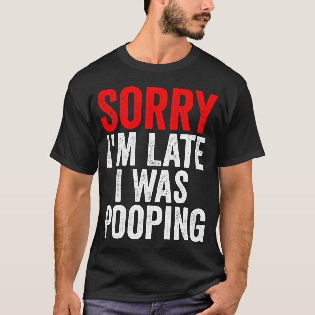 T-shirt Sorry I'm Late I was Pooping Funny (Devant)