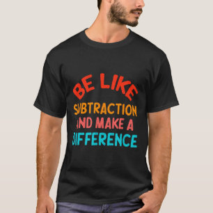 T-shirt Soyez comme la soustraction et faites une différen
