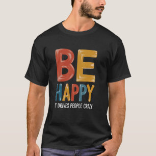 T-shirt Soyez heureux - Ça rend les gens fous Humour sarca