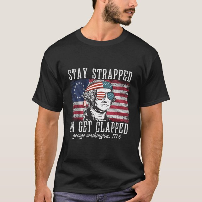 T-shirt Stay Strapped Or Get Clapped George Washington4Th  (Devant)