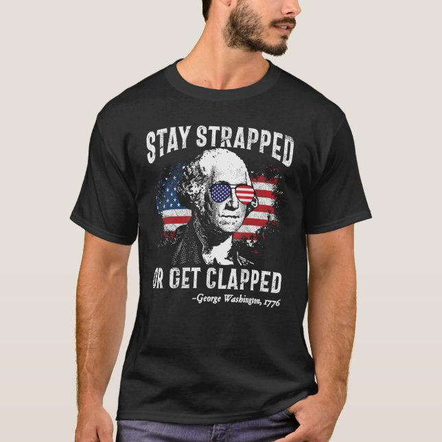 T-shirt Stay Strapped Or Get Clapped George Washington 4th (Devant)