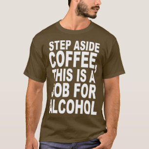 T-shirt Step Aside Coffee, This Is A Job For Alcohol Funny
