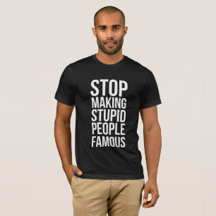 T-shirt Stop Making Stupid People Famous
