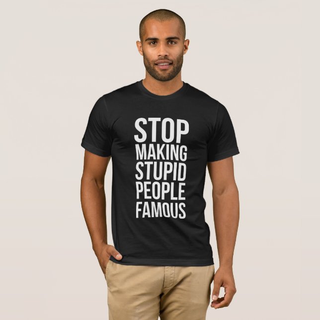 T-shirt Stop Making Stupid People Famous (Devant entier)