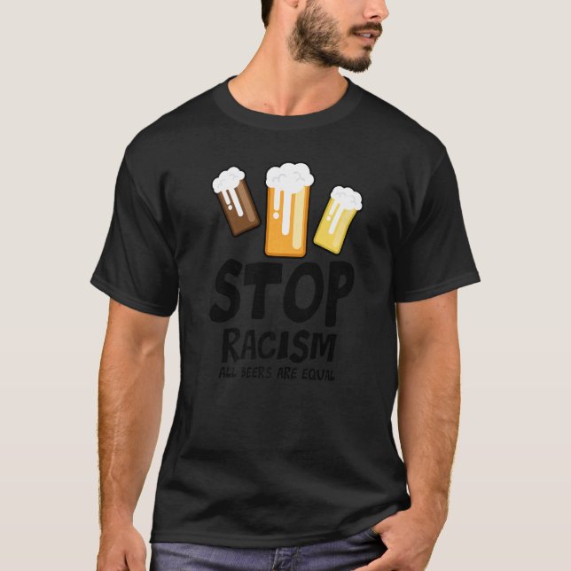 T-shirt Stop Racism All Beers Are Equal Beer  Beer Drinkin (Devant)