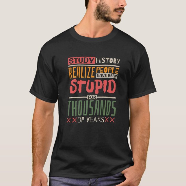 T-shirt Study History Realize People Have Been Stupid Hist (Devant)