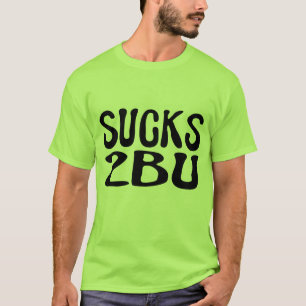 T-shirt Sucks 2 B U