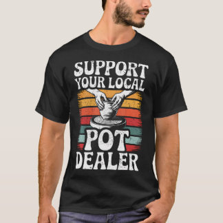 T-shirt Support Your Local Pot Dealer Funny Clay Pottery W