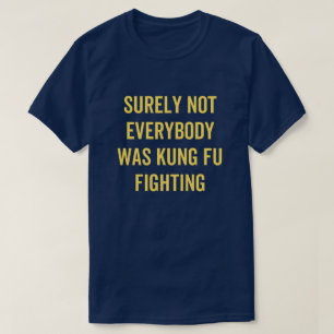 T-shirt Surely Not Everybody Was Kung Fu Fighting