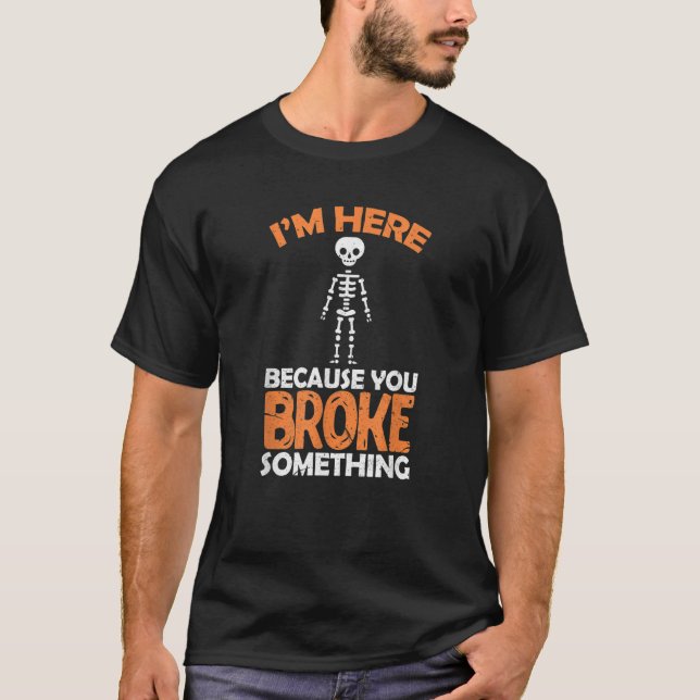 T-shirt Surgeon Skeleton I'm Here Because You Broke Someth (Devant)