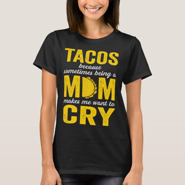 T-shirt Tacos Because Sometimes Being a Mom Makes Me Want  (Devant)