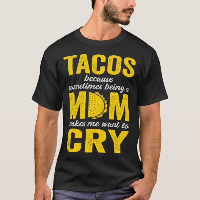 T-shirt Tacos Because Sometimes Being a Mom Makes Me Want  (Devant)