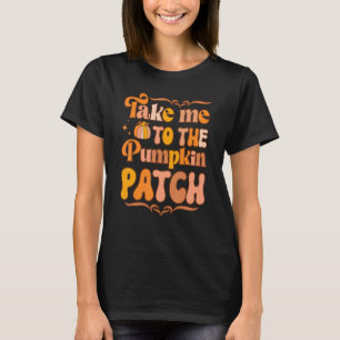 T-shirt Take Me To The Pumkin Patch Autumn Fall Thanksgiv