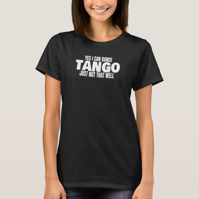 T-shirt Tango Dancer Yes I Can Dance Tango Latin Ballroom  (Devant)