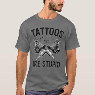 T-shirt Tattoos Are Stupid T Tattoos Lovers Funny Distress