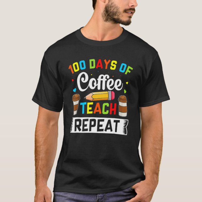 T-shirt Teacher 100 Days Of Coffee Teach Repeat 100th Day  (Devant)